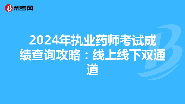 2024年執(zhí)業(yè)藥師考試成績(jī)查詢攻略:線上線下雙通道