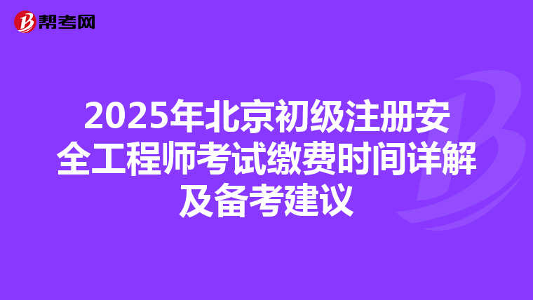 2025年北京初级注册安全工程师考试缴费时间详解及备考建议