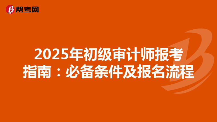 2025年初级审计师报考指南：必备条件及报名流程