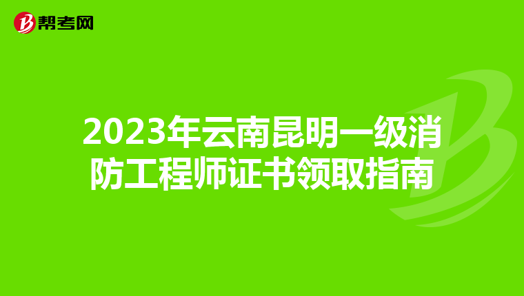 2023年云南昆明一级消防工程师证书领取指南