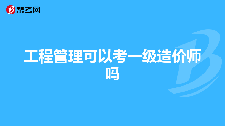 工程管理可以考一级造价师吗