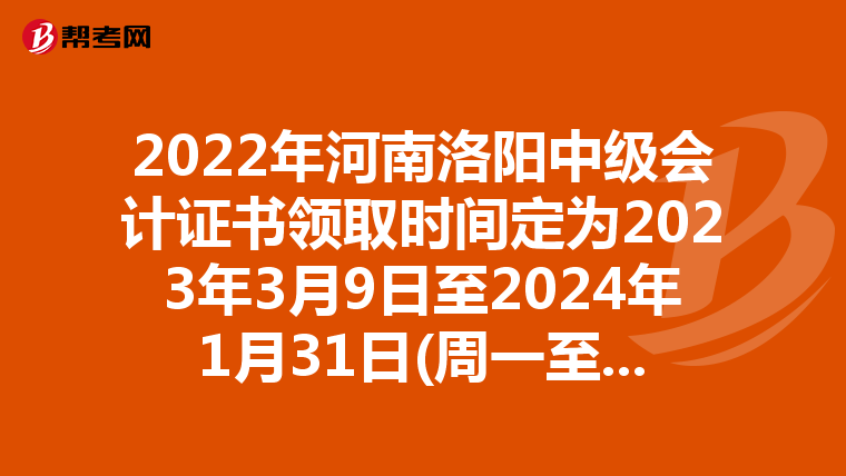 2022年河南洛阳中级会计证书领取时间定为2023年3月9日至2024年1月31日(周一至周五)