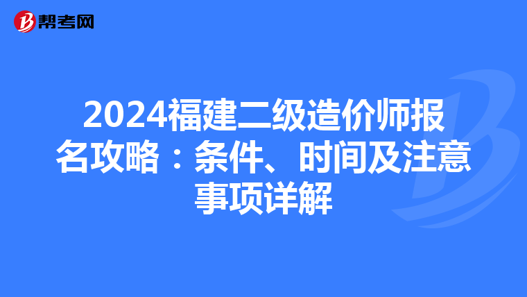 2024福建二级造价师报名攻略：条件、时间及注意事项详解