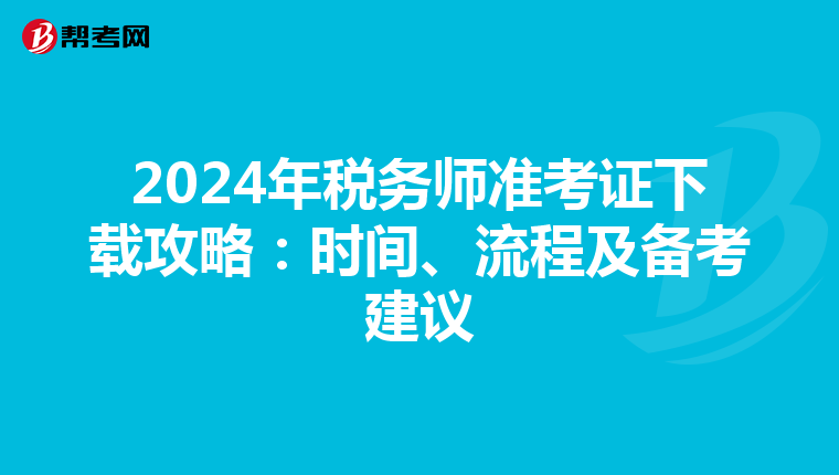 2024年税务师准考证下载攻略：时间、流程及备考建议