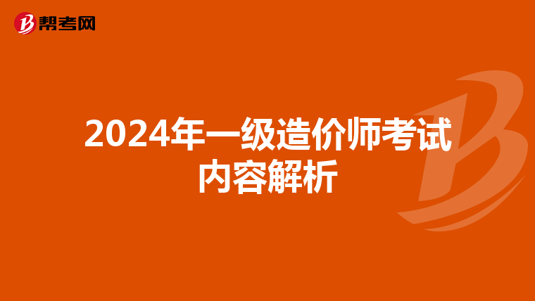 2024年一级造价师考试内容解析