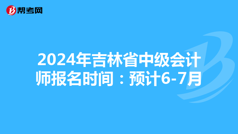 2024年吉林省中级会计师报名时间：预计6-7月