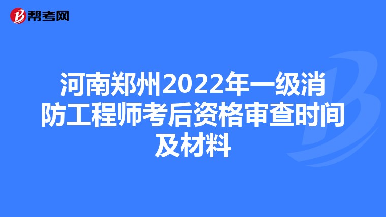 河南郑州2022年一级消防工程师考后资格审查时间及材料
