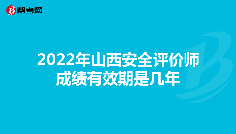 2022年山西安全评价师成绩有效期是几年
