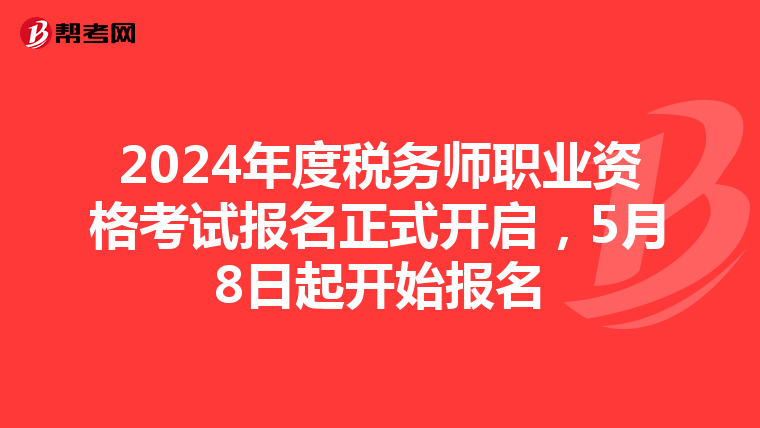 2024年度税务师职业资格考试报名正式开启，5月8日起开始报名
