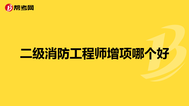 二级消防工程师增项哪个好
