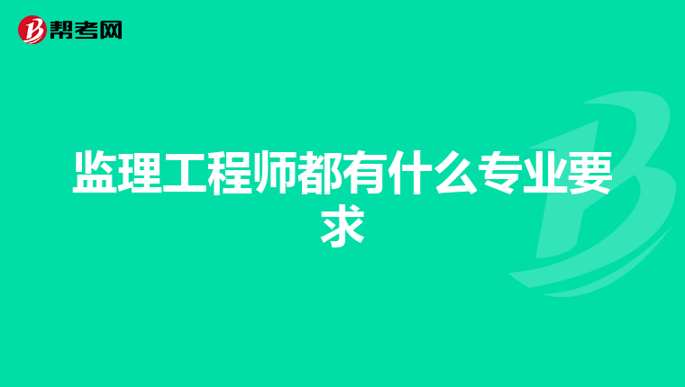 监理工程师都有什么专业要求
