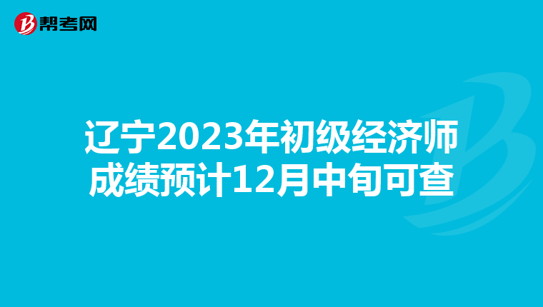 辽宁2023年初级经济师成绩预计12月中旬可查