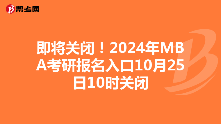 即将关闭！2024年MBA考研报名入口10月25日10时关闭