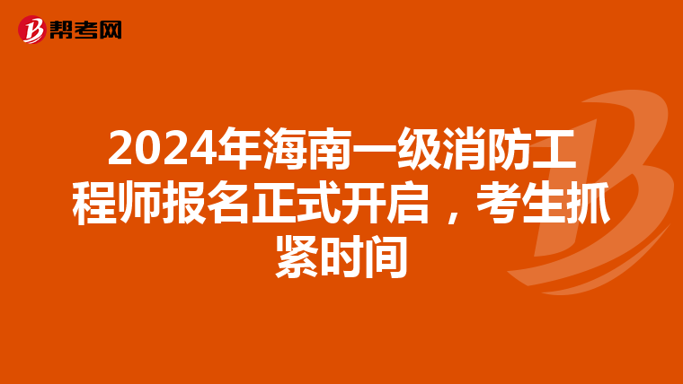2024年海南一级消防工程师报名正式开启，考生抓紧时间