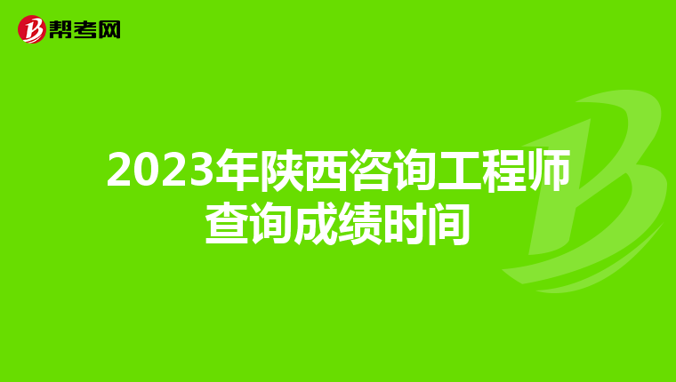 2023年陕西咨询工程师查询成绩时间
