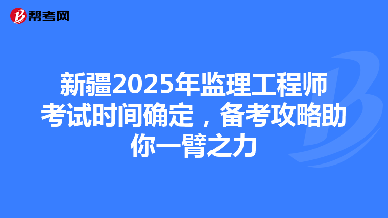 新疆2025年监理工程师考试时间确定，备考攻略助你一臂之力