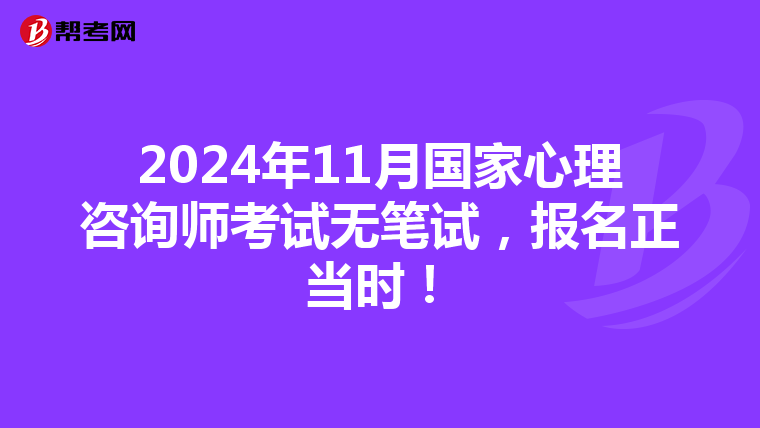 2024年11月国家心理咨询师考试无笔试，报名正当时！