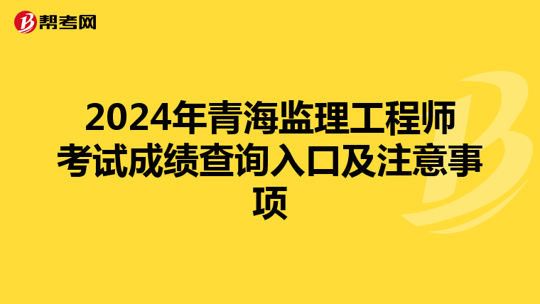 2024年青海监理工程师考试成绩查询入口及注意事项