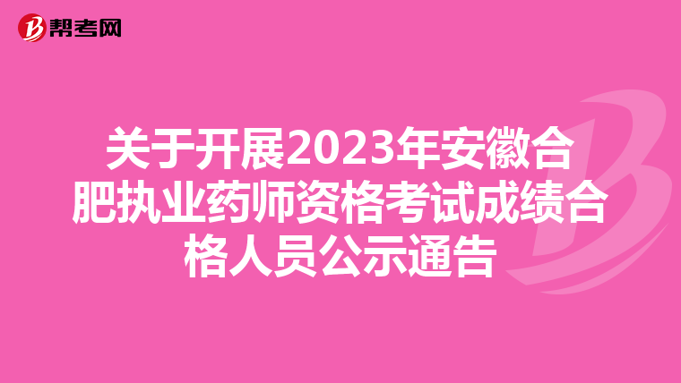 关于开展2023年安徽合肥执业药师资格考试成绩合格人员公示通告