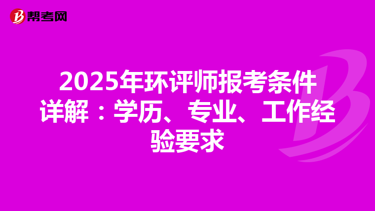 2025年环评师报考条件详解：学历、专业、工作经验要求