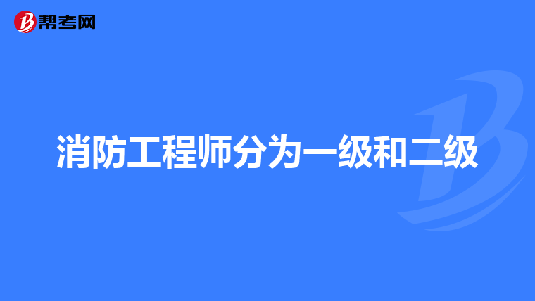消防工程师分为一级和二级