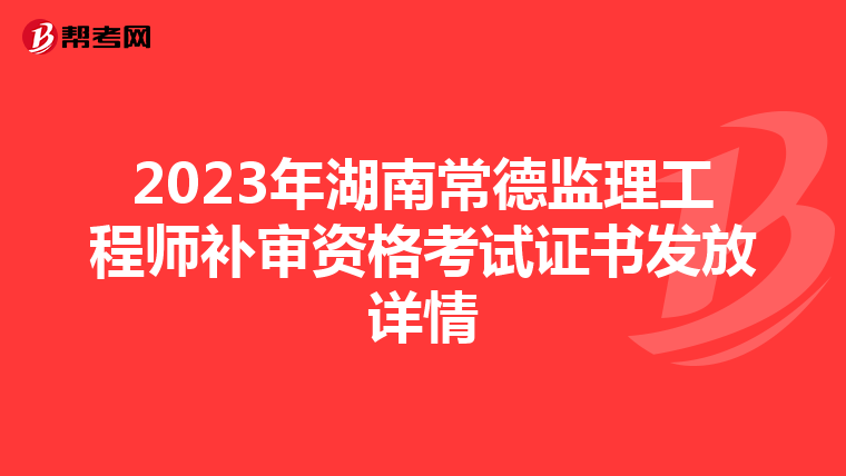 2023年湖南常德监理工程师补审资格考试证书发放详情