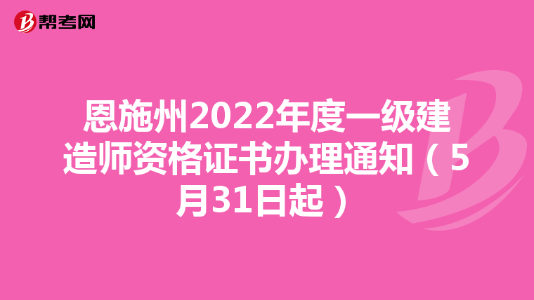 恩施州2022年度一級建造師資格證書辦理通知（5月31日起）