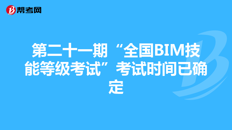 第二十一期“全国BIM技能等级考试”考试时间已确定