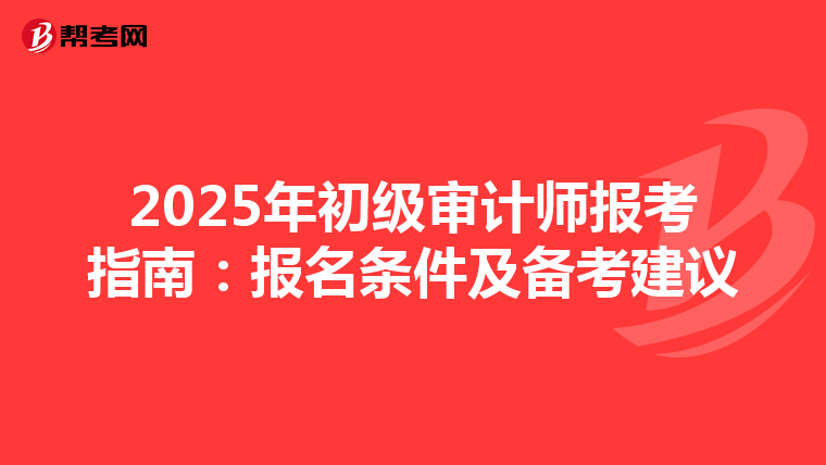 2025年初级审计师报考指南：报名条件及备考建议
