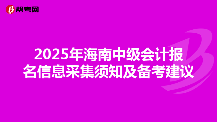 2025年海南中級會計報名信息采集須知及備考建議