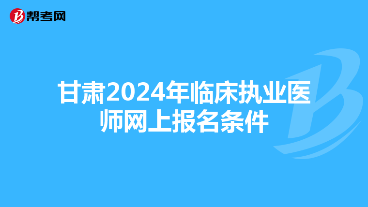 甘肃2024年临床执业医师网上报名条件