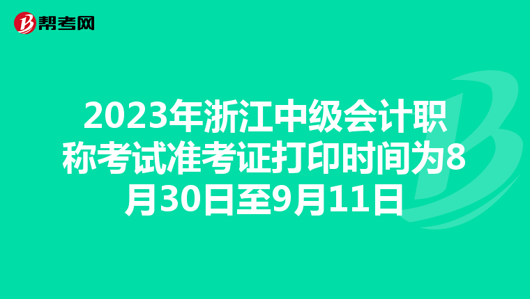 2023年浙江中级会计职称考试准考证打印时间为8月30日至9月11日