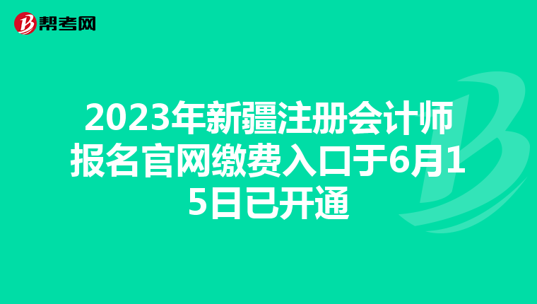 2023年新疆注冊(cè)會(huì)計(jì)師報(bào)名官網(wǎng)繳費(fèi)入口于6月15日已開通