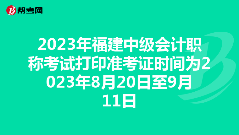 2023年福建中级会计职称考试打印准考证时间为2023年8月20日至9月11日