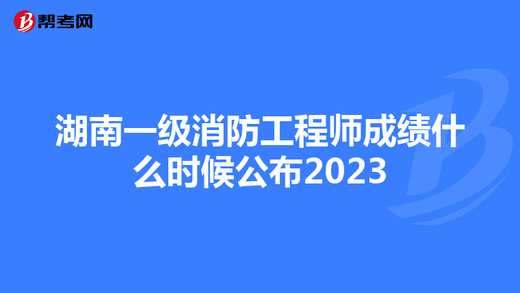 湖南一级消防工程师成绩什么时候公布2023