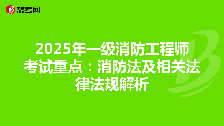 2025年一级消防工程师考试重点：消防法及相关法律法规解析