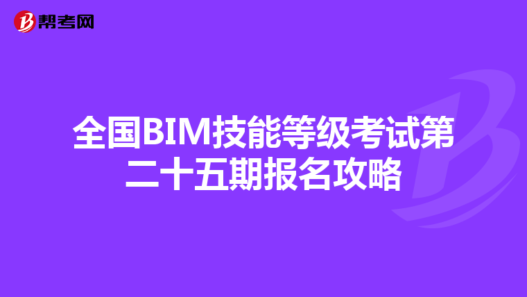 全国BIM技能等级考试第二十五期报名攻略