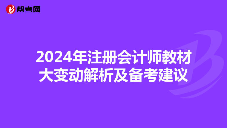2024年注册会计师教材大变动解析及备考建议