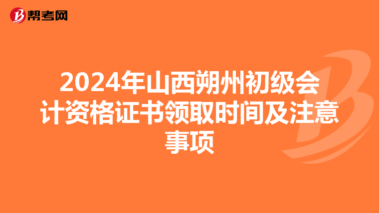 2024年山西朔州初级会计资格证书领取时间及注意事项