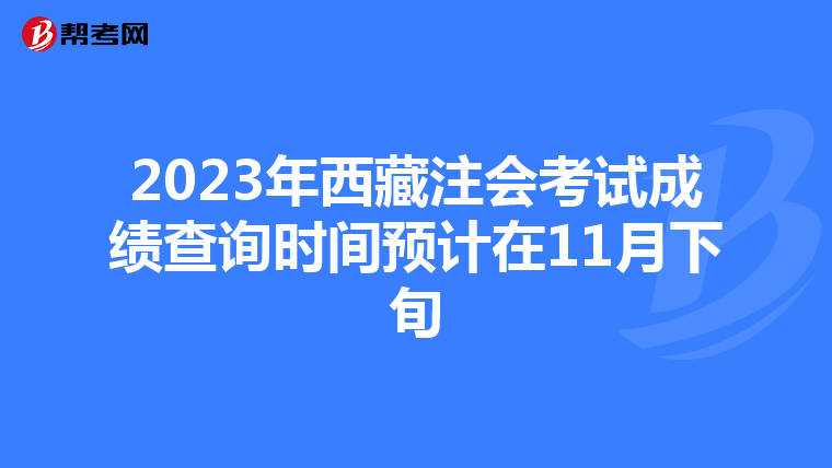 2023年西藏注会考试成绩查询时间预计在11月下旬