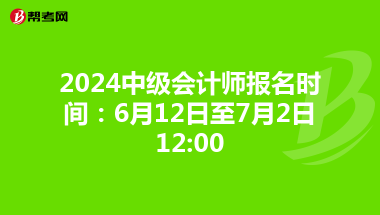 2024中級(jí)會(huì)計(jì)師報(bào)名時(shí)間:6月12日至7月2日12:00