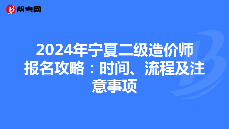 2024年宁夏二级造价师报名攻略：时间、流程及注意事项