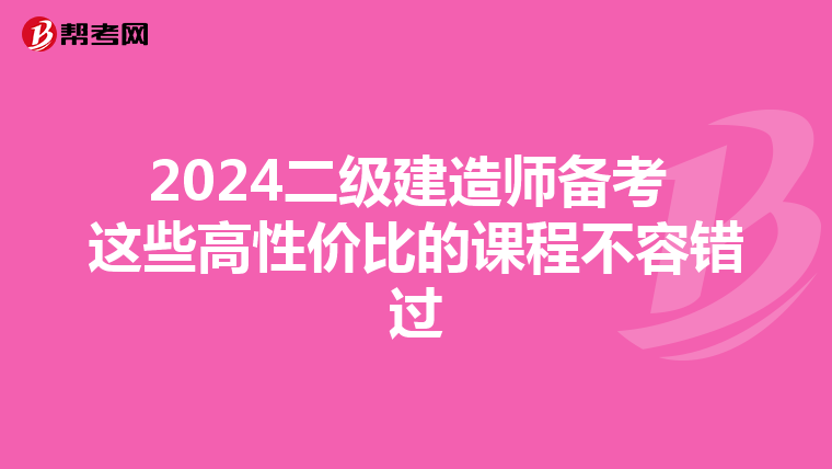2024二级建造师备考 这些高性价比的课程不容错过