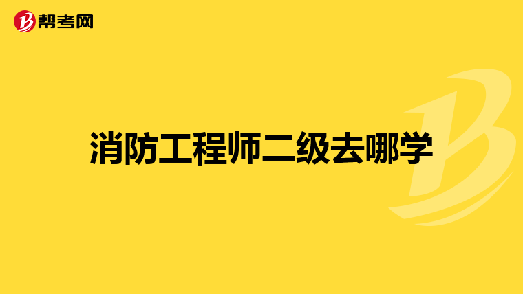 消防工程师二级去哪学