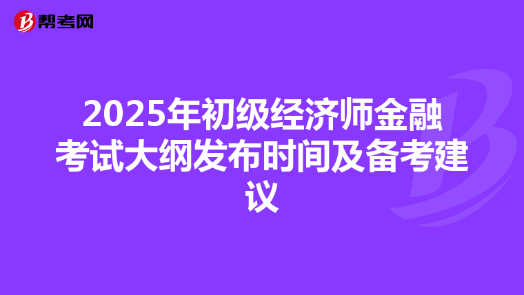 2025年初級經濟師金融考試大綱發布時間及備考建議