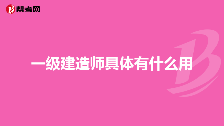 一级建造师具体有什么用