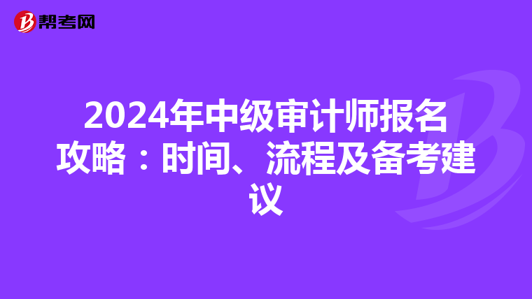 2024年中级审计师报名攻略：时间、流程及备考建议