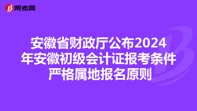 安徽省财政厅公布2024年安徽初级会计证报考条件 严格属地报名原则