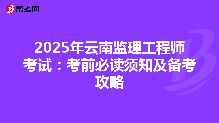 2025年云南监理工程师考试：考前必读须知及备考攻略