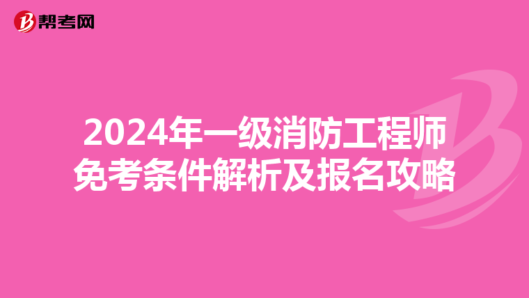 2024年一級消防工程師免考條件解析及報名攻略